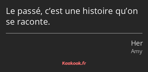 Le passé, c’est une histoire qu’on se raconte.