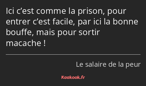 Ici c’est comme la prison, pour entrer c’est facile, par ici la bonne bouffe, mais pour sortir…