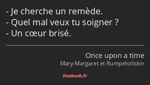 Je cherche un remède. Quel mal veux tu soigner ? Un cœur brisé.