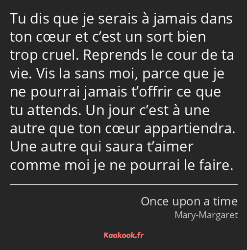 Tu dis que je serais à jamais dans ton cœur et c’est un sort bien trop cruel. Reprends le cour de…