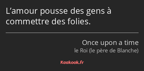 L’amour pousse des gens à commettre des folies.