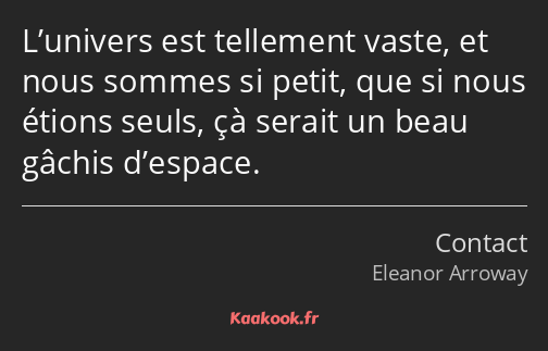 L’univers est tellement vaste, et nous sommes si petit, que si nous étions seuls, çà serait un beau…