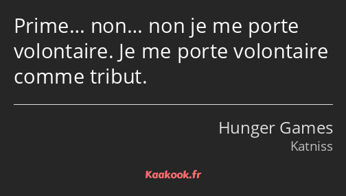 Prime… non… non je me porte volontaire. Je me porte volontaire comme tribut.