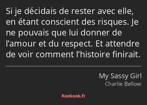 Si je décidais de rester avec elle, en étant conscient des risques. Je ne pouvais que lui donner de…