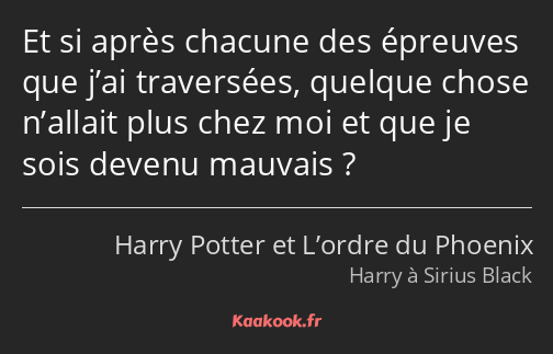 Et si après chacune des épreuves que j’ai traversées, quelque chose n’allait plus chez moi et que…