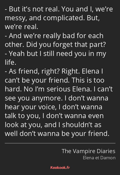 But it’s not real. You and I, we’re messy, and complicated. But, we’re real. And we’re really bad…