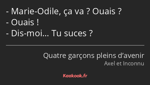 Marie-Odile, ça va ? Ouais ? Ouais ! Dis-moi… Tu suces ?