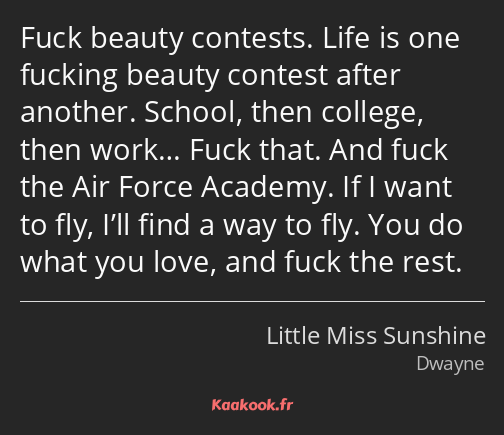 Fuck beauty contests. Life is one fucking beauty contest after another. School, then college, then…