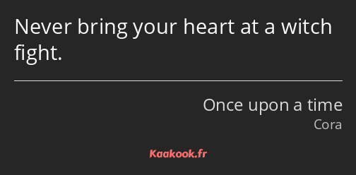 Never bring your heart at a witch fight.