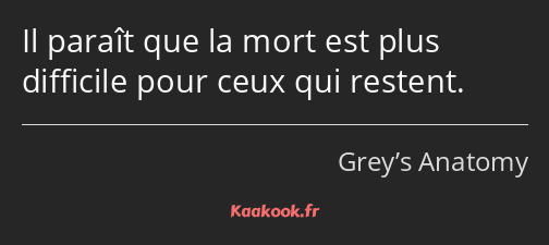 Il paraît que la mort est plus difficile pour ceux qui restent.