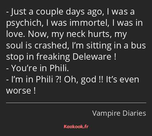 Just a couple days ago, I was a psychich, I was immortel, I was in love. Now, my neck hurts, my…