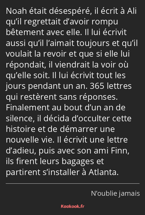 Noah était désespéré, il écrit à Ali qu’il regrettait d’avoir rompu bêtement avec elle. Il lui…