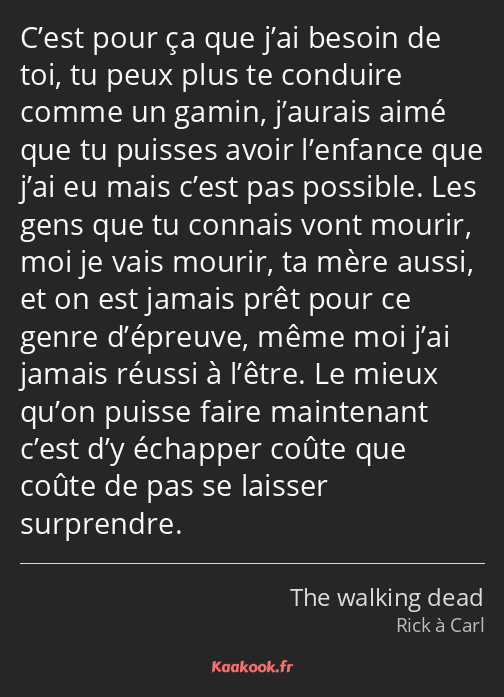 C’est pour ça que j’ai besoin de toi, tu peux plus te conduire comme un gamin, j’aurais aimé que tu…