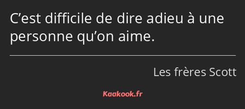 C’est difficile de dire adieu à une personne qu’on aime.