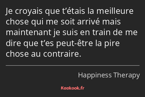 Je croyais que t’étais la meilleure chose qui me soit arrivé mais maintenant je suis en train de me…