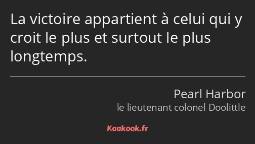 La victoire appartient à celui qui y croit le plus et surtout le plus longtemps.