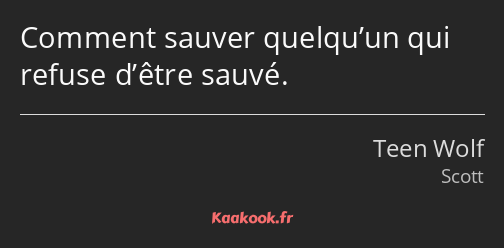 Comment sauver quelqu’un qui refuse d’être sauvé.