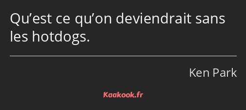 Qu’est ce qu’on deviendrait sans les hotdogs.