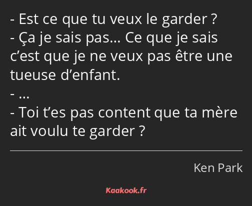 Est ce que tu veux le garder ? Ça je sais pas… Ce que je sais c’est que je ne veux pas être une…