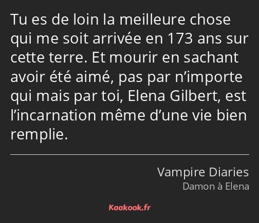 Tu es de loin la meilleure chose qui me soit arrivée en 173 ans sur cette terre. Et mourir en…