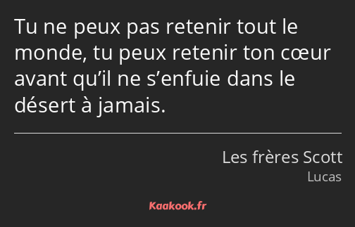 Tu ne peux pas retenir tout le monde, tu peux retenir ton cœur avant qu’il ne s’enfuie dans le…