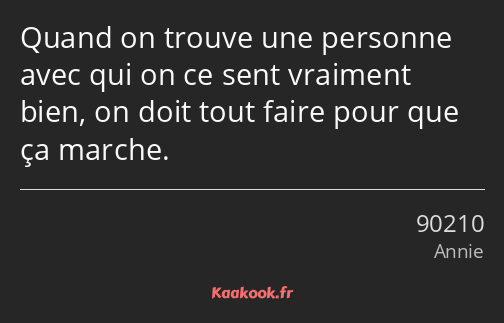 Quand on trouve une personne avec qui on ce sent vraiment bien, on doit tout faire pour que ça…