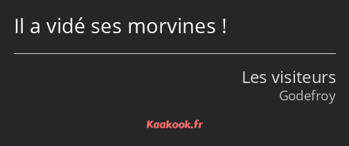 Il a vidé ses morvines !