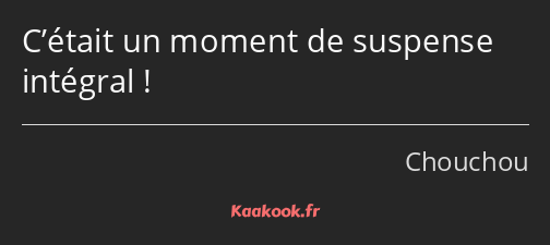 C’était un moment de suspense intégral !