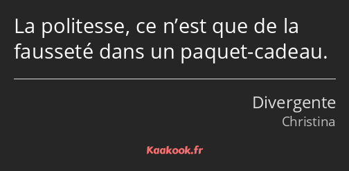 La politesse, ce n’est que de la fausseté dans un paquet-cadeau.