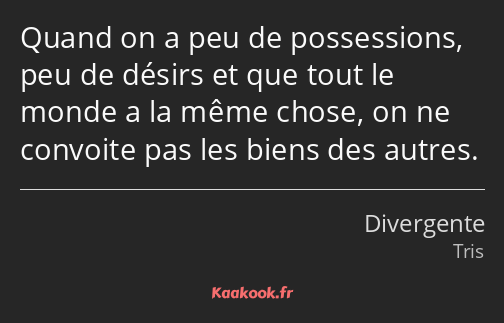 Quand on a peu de possessions, peu de désirs et que tout le monde a la même chose, on ne convoite…