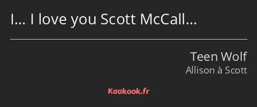 I… I love you Scott McCall…