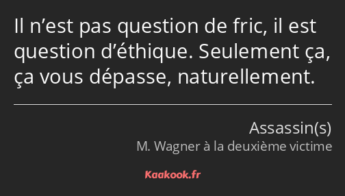 Il n’est pas question de fric, il est question d’éthique. Seulement ça, ça vous dépasse…