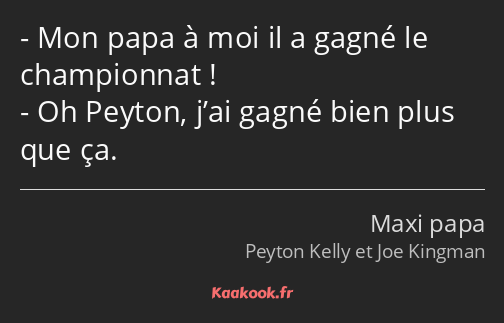 Mon papa à moi il a gagné le championnat ! Oh Peyton, j’ai gagné bien plus que ça.