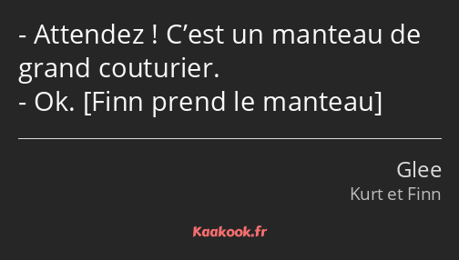 Attendez ! C’est un manteau de grand couturier. Ok. 