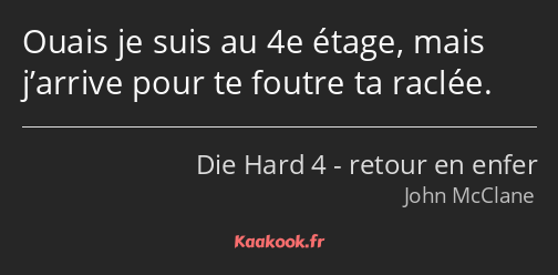 Ouais je suis au 4e étage, mais j’arrive pour te foutre ta raclée.