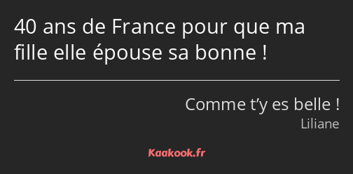 40 ans de France pour que ma fille elle épouse sa bonne !