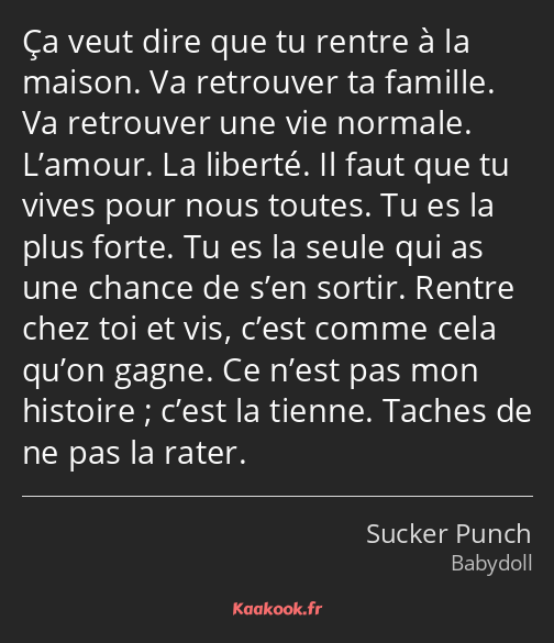 Ça veut dire que tu rentre à la maison. Va retrouver ta famille. Va retrouver une vie normale…