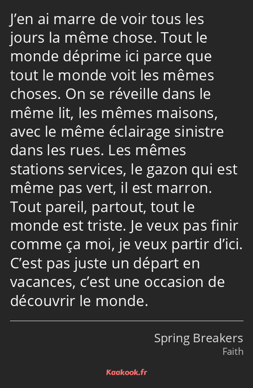 J’en ai marre de voir tous les jours la même chose. Tout le monde déprime ici parce que tout le…