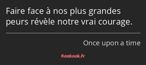 Faire face à nos plus grandes peurs révèle notre vrai courage.