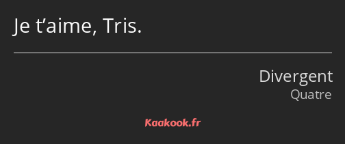 Je t’aime, Tris.