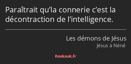 Paraîtrait qu’la connerie c’est la décontraction de l’intelligence.