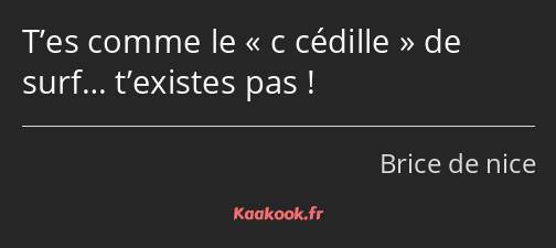 T’es comme le c cédille de surf… t’existes pas !