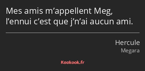 Mes amis m’appellent Meg, l’ennui c’est que j’n’ai aucun ami.