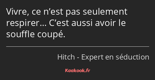 Vivre, ce n’est pas seulement respirer… C’est aussi avoir le souffle coupé.