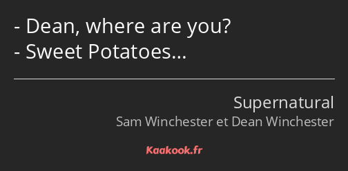 Dean, where are you? Sweet Potatoes…
