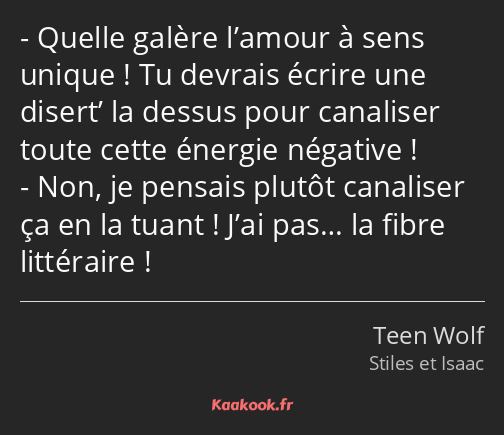 Quelle galère l’amour à sens unique ! Tu devrais écrire une disert’ la dessus pour canaliser toute…