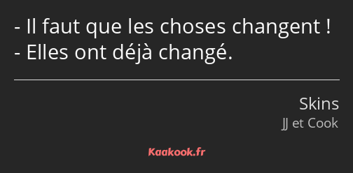 Il faut que les choses changent ! Elles ont déjà changé.