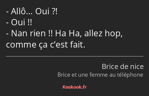 Allô… Oui ?! Oui !! Nan rien !! Ha Ha, allez hop, comme ça c’est fait.