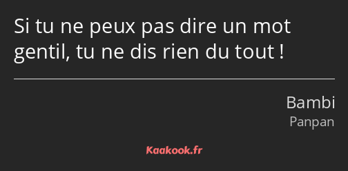 Si tu ne peux pas dire un mot gentil, tu ne dis rien du tout !