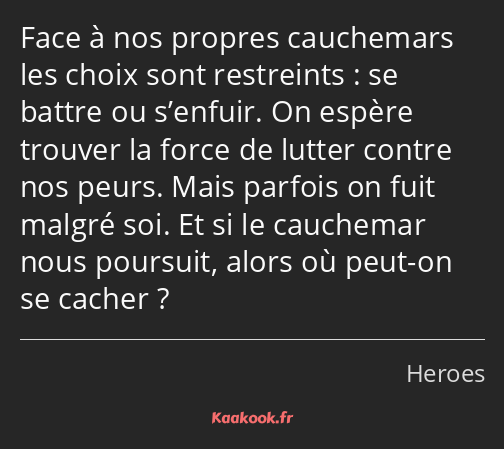 Face à nos propres cauchemars les choix sont restreints : se battre ou s’enfuir. On espère trouver…